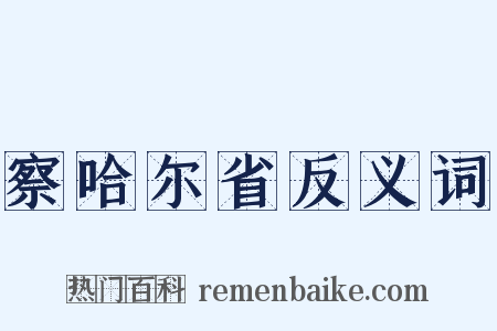 察哈尔省反义词是什么意思的图片